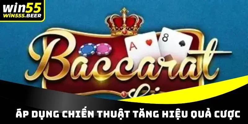 Áp dụng chiến thuật đánh Baccarat tăng hiệu quả cược